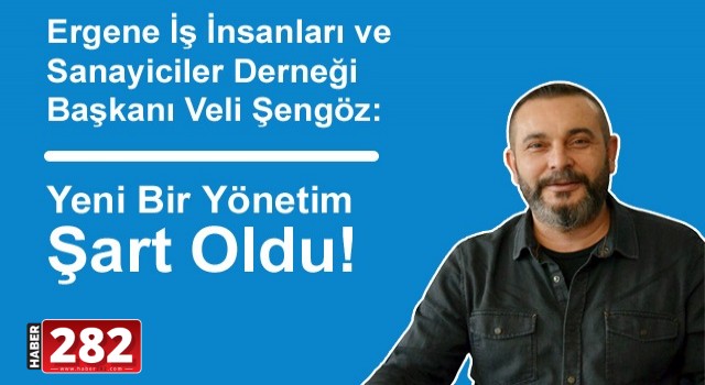 Ergene İş İnsanları ve Sanayiciler Derneği Başkanı Veli Şengöz: Yeni Bir Yönetim Şart Oldu!