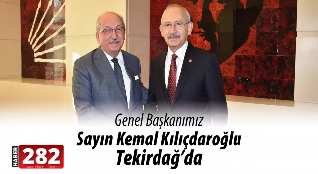 CHP GENEL BAŞKANI KEMAL KILIÇDAROĞLU TEKİRDAĞ’A GELİYOR