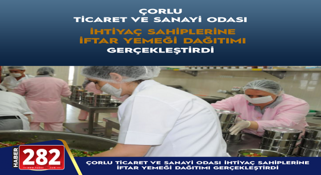 ÇORLU TİCARET VE SANAYİ ODASI İHTİYAÇ SAHİPLERİNE  İFTAR YEMEĞİ DAĞITIMI GERÇEKLEŞTİRDİ